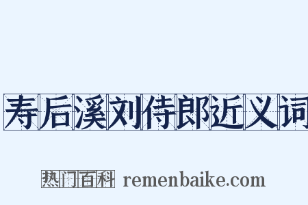 寿后溪刘侍郎近义词是什么意思的图片